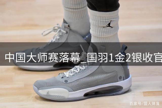中国大师赛落幕 国羽1金2银收官 何济霆/任翔宇惜败获亚军